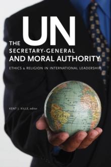 The UN Secretary-General and Moral Authority : Ethics and Religion in International Leadership