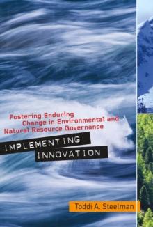 Implementing Innovation : Fostering Enduring Change in Environmental and Natural Resource Governance