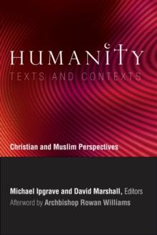 Humanity: Texts and Contexts : Christian and Muslim Perspectives