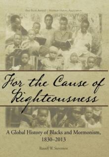 For the Cause of Righteousness : A Global History of Blacks and Mormonism, 1830-2013