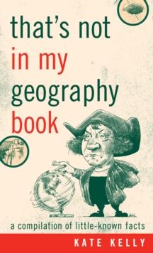 That's Not in My Geography Book : A Compilation of Little-Known Facts