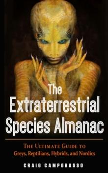 The Extraterrestrial Species Almanac : The Ultimate Guide to Greys, Reptilians, Hybrids, and Nordics