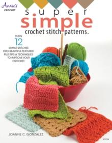 Super Simple Crochet Stitch Patterns : Turn 12 Simple Stitches into Beautiful Textures! Plus Tips & Techniques to Improve Your Crochet