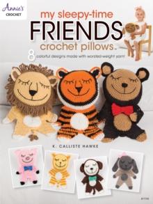 My Sleepy-Time Friends Crochet Pillows : 8 Colorful Designs Made with Worsted-Weight Yarn