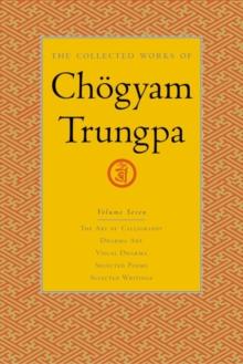 The Collected Works of Choegyam Trungpa, Volume 7 : The Art of Calligraphy (excerpts)-Dharma Art-Visual Dharma (excerpts)-Selected Poems-Selected Writings