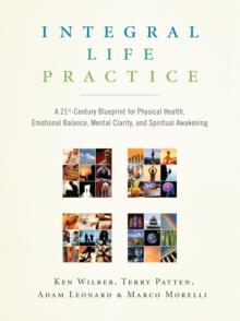 Integral Life Practice : A 21st-Century Blueprint for Physical Health, Emotional Balance, Mental Clarity, and Spiritual Awakening