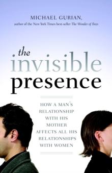 The Invisible Presence : How a Man's Relationship with His Mother Affects All His Relationships with Women