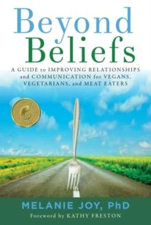 Beyond Beliefs : A Guide to Improving Relationships and Communication for Vegans, Vegetarians, and Meat Eaters