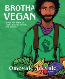 Brotha Vegan : Black Male Vegans Speak on Food, Identity, Health, and Society