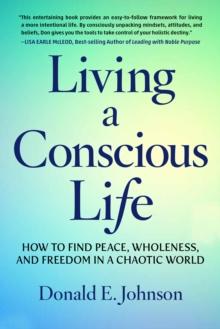 Living a Conscious Life : How to Find Peace, Wholeness, and Freedom in a Chaotic World