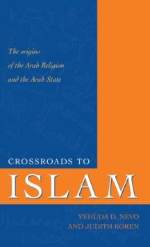 Crossroads to Islam : The Origins of the Arab Religion and the Arab State