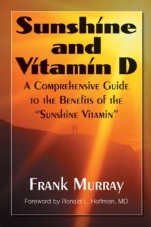 Sunshine and Vitamin D : A Comprehensive Guide to the Benefits of the Sunshine Vitamin