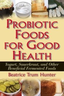 Probiotic Foods for Good Health : Yogurt, Sauerkraut, and Other Beneficial Fermented Foods