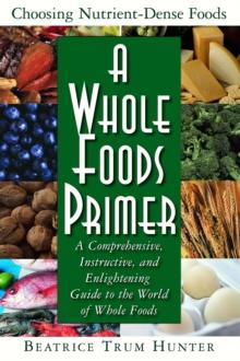 A Whole Foods Primer : A Comprehensive Instructive and Enlightening Guide to the World of Whole Food