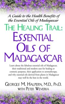 The Healing Trail : Essential Oils of Madagascar - A Guide to the Health Benefits of the Eight Essential Oils of Madagascar