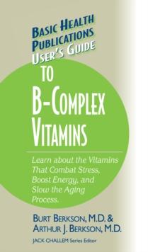 User's Guide to the B-Complex Vitamins : Learn about the Vitamins That Combat Stress, Boost Energy, and Slow the Aging Process.