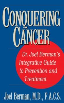 Conquering Cancer : Dr. Joel Berman's Integrative Guide to Prevention and Treatment