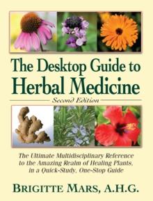 The Desktop Guide to Herbal Medicine : The Ultimate Multidisciplinary Reference to the Amazing Realm of Healing Plants in a Quick-Study, One-Stop Guide