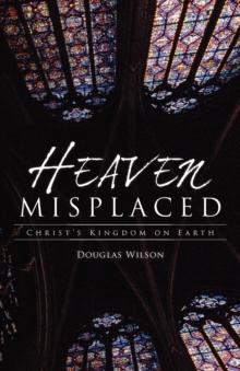 Heaven Misplaced : Christ's Kingdom on Earth