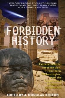 Forbidden History : Prehistoric Technologies, Extraterrestrial Intervention, and the Suppressed Origins of Civilization