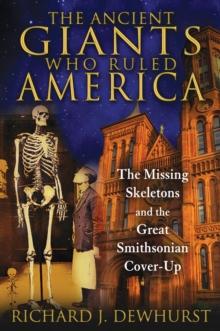 The Ancient Giants Who Ruled America : The Missing Skeletons and the Great Smithsonian Cover-Up