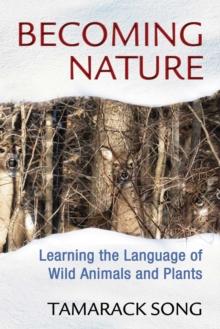 Becoming Nature : Learning the Language of Wild Animals and Plants