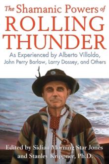 The Shamanic Powers of Rolling Thunder : As Experienced by Alberto Villoldo, John Perry Barlow, Larry Dossey, and Others