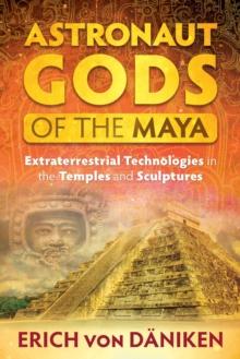 Astronaut Gods of the Maya : Extraterrestrial Technologies in the Temples and Sculptures