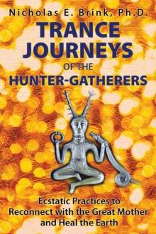 Trance Journeys of the Hunter-Gatherers : Ecstatic Practices to Reconnect with the Great Mother and Heal the Earth