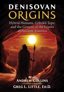 Denisovan Origins : Hybrid Humans, Gobekli Tepe, and the Genesis of the Giants of Ancient America