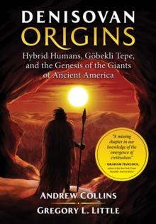 Denisovan Origins : Hybrid Humans, Gobekli Tepe, and the Genesis of the Giants of Ancient America