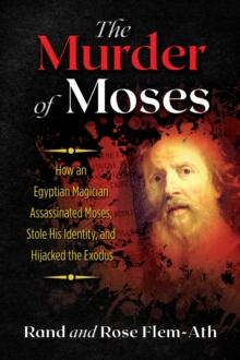 The Murder of Moses : How an Egyptian Magician Assassinated Moses, Stole His Identity, and Hijacked the Exodus