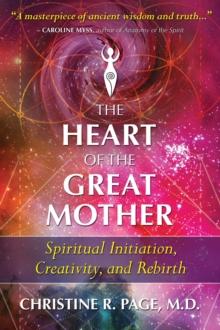 The Heart of the Great Mother : Spiritual Initiation, Creativity, and Rebirth