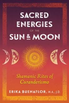 Sacred Energies of the Sun and Moon : Shamanic Rites of Curanderismo