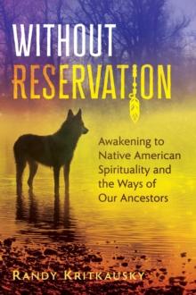 Without Reservation : Awakening to Native American Spirituality and the Ways of Our Ancestors