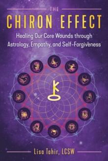 The Chiron Effect : Healing Our Core Wounds through Astrology, Empathy, and Self-Forgiveness