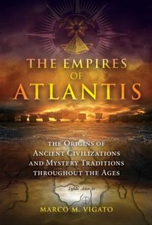 The Empires of Atlantis : The Origins of Ancient Civilizations and Mystery Traditions throughout the Ages