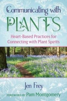 Communicating with Plants : Heart-Based Practices for Connecting with Plant Spirits