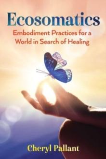 Ecosomatics : Embodiment Practices for a World in Search of Healing