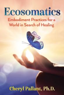 Ecosomatics : Embodiment Practices for a World in Search of Healing