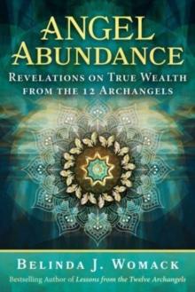 Angel Abundance : Revelations on True Wealth from the 12 Archangels