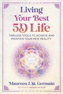 Living Your Best 5D Life : Timeless Tools to Achieve and Maintain Your New Reality