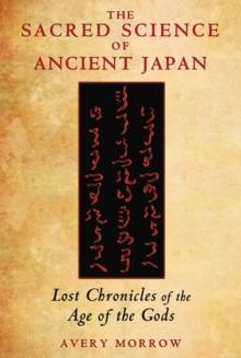 The Sacred Science of Ancient Japan : Lost Chronicles of the Age of the Gods