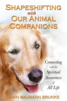 Shapeshifting with Our Animal Companions : Connecting with the Spiritual Awareness of All Life