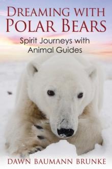 Dreaming with Polar Bears : Spirit Journeys with Animal Guides