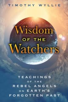 Wisdom of the Watchers : Teachings of the Rebel Angels on Earth's Forgotten Past