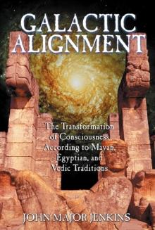 Galactic Alignment : The Transformation of Consciousness According to Mayan, Egyptian, and Vedic Traditions