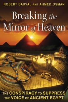 Breaking the Mirror of Heaven : The Conspiracy to Suppress the Voice of Ancient Egypt