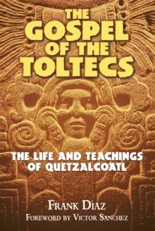 The Gospel of the Toltecs : The Life and Teachings of Quetzalcoatl