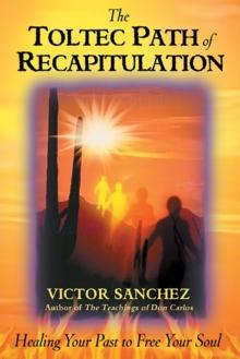 The Toltec Path of Recapitulation : Healing Your Past to Free Your Soul